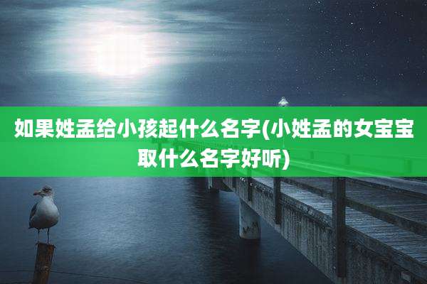 如果姓孟给小孩起什么名字(小姓孟的女宝宝取什么名字好听)