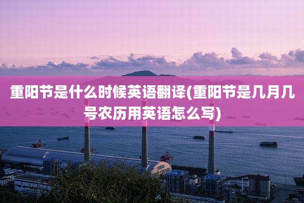 重阳节是什么时候英语翻译(重阳节是几月几号农历用英语怎么写)