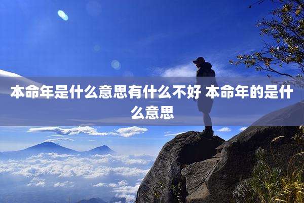 本命年是什么意思有什么不好 本命年的是什么意思