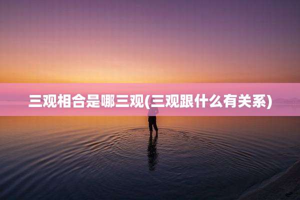 三观相合是哪三观(三观跟什么有关系)