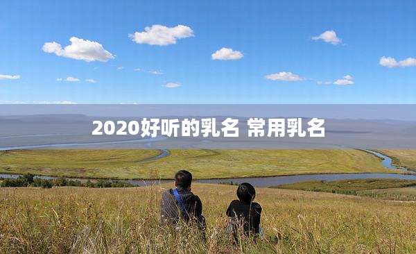 2020好听的乳名 常用乳名
