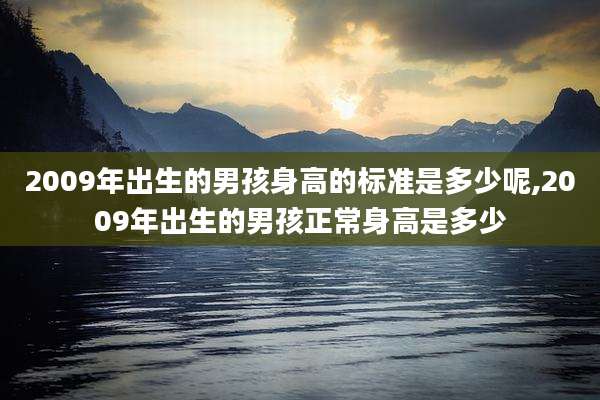 2009年出生的男孩身高的标准是多少呢,2009年出生的男孩正常身高是多少