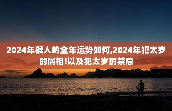 2024年猴人的全年运势如何,2024年犯太岁的属相!以及犯太岁的禁忌