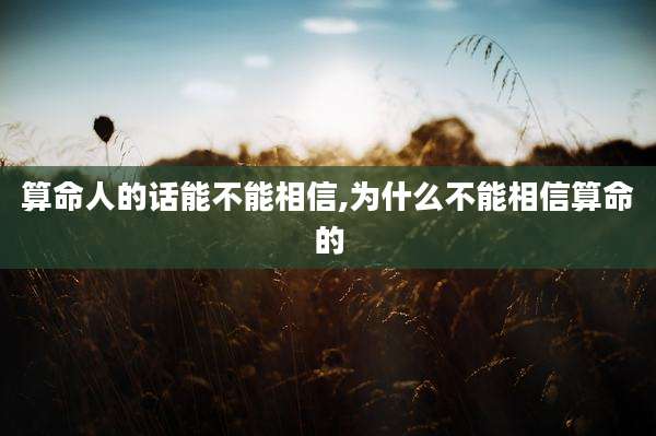 算命人的话能不能相信,为什么不能相信算命的