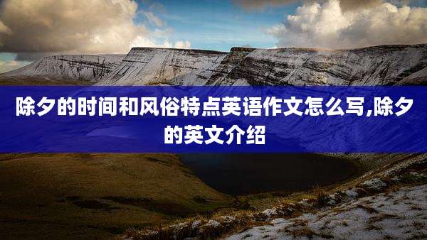 除夕的时间和风俗特点英语作文怎么写,除夕的英文介绍
