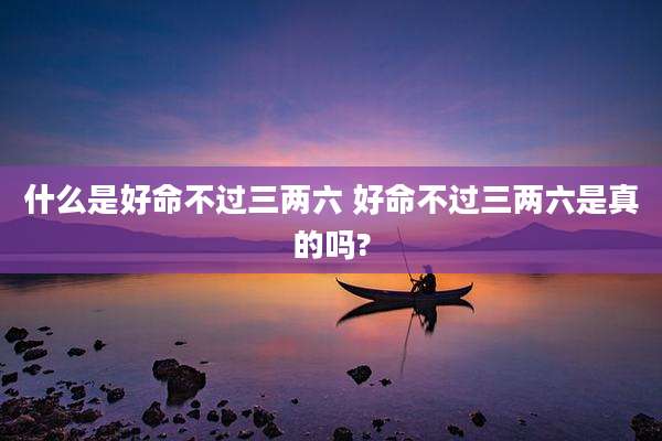 什么是好命不过三两六 好命不过三两六是真的吗?