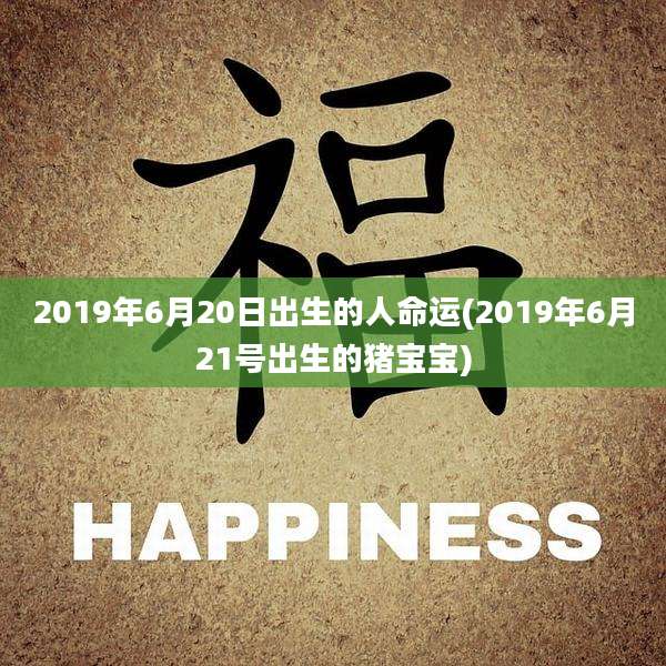 2019年6月20日出生的人命运(2019年6月21号出生的猪宝宝)