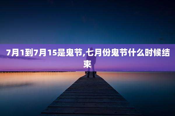 7月1到7月15是鬼节,七月份鬼节什么时候结束