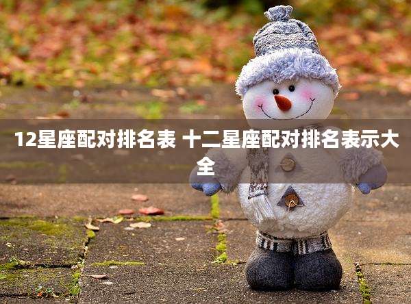 12星座配对排名表 十二星座配对排名表示大全
