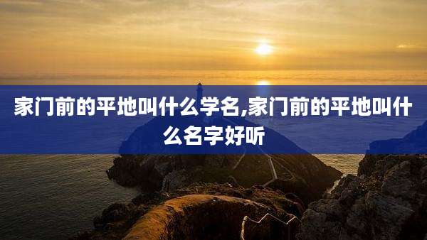 家门前的平地叫什么学名,家门前的平地叫什么名字好听