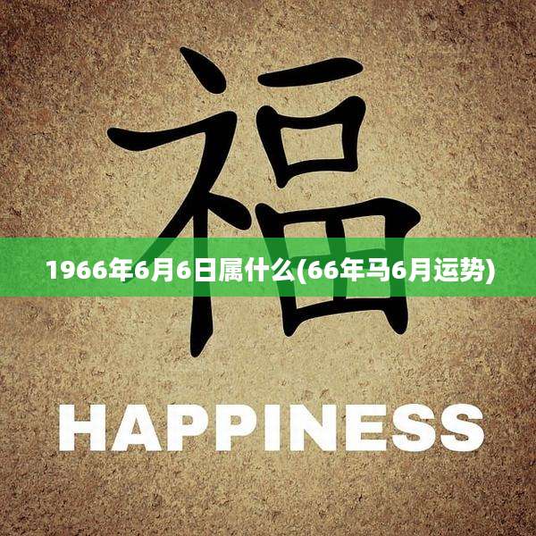 1966年6月6日属什么(66年马6月运势)