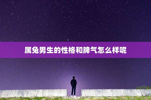 属兔男生的性格和脾气怎么样呢