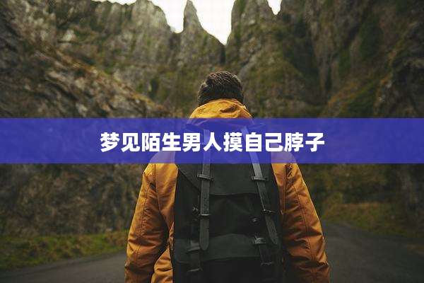 梦见陌生男人摸自己脖子