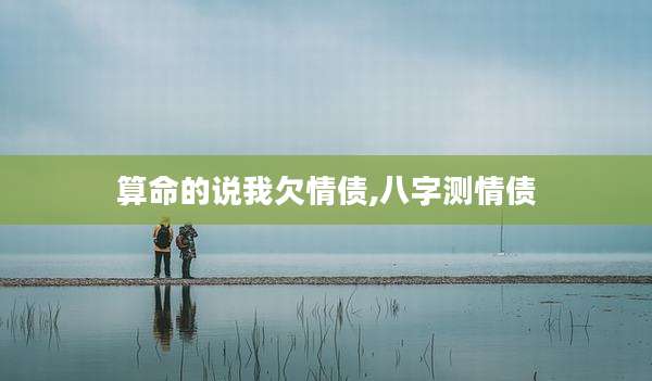 算命的说我欠情债,八字测情债