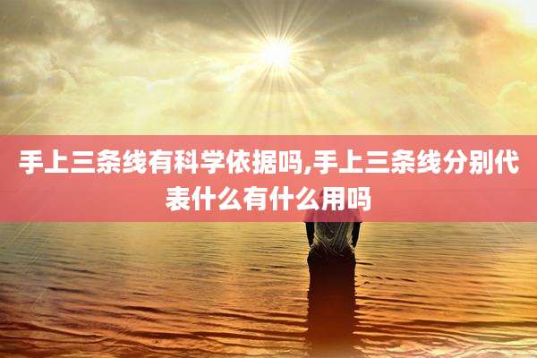 手上三条线有科学依据吗,手上三条线分别代表什么有什么用吗