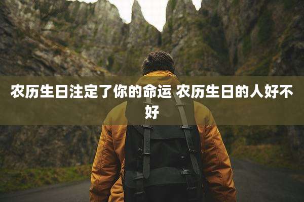 农历生日注定了你的命运 农历生日的人好不好