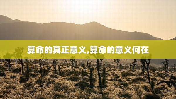 算命的真正意义,算命的意义何在