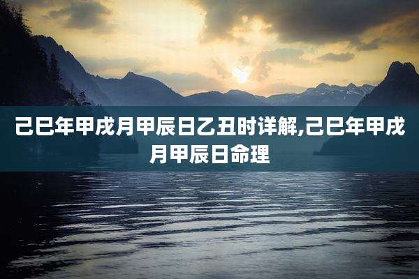 己巳年甲戌月甲辰日乙丑时详解,己巳年甲戌月甲辰日命理
