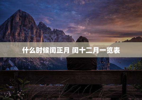 什么时候闰正月 闰十二月一览表