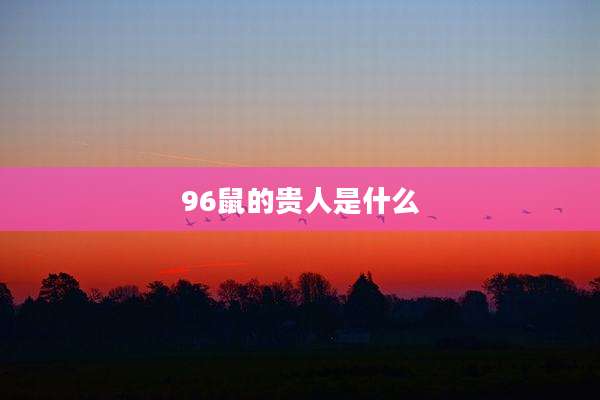 96鼠的贵人是什么