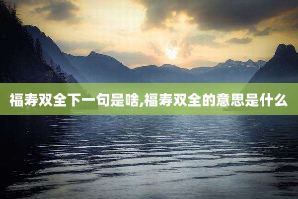 福寿双全下一句是啥,福寿双全的意思是什么