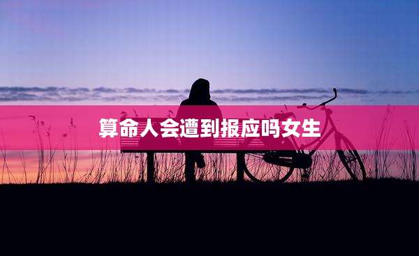 算命人会遭到报应吗女生