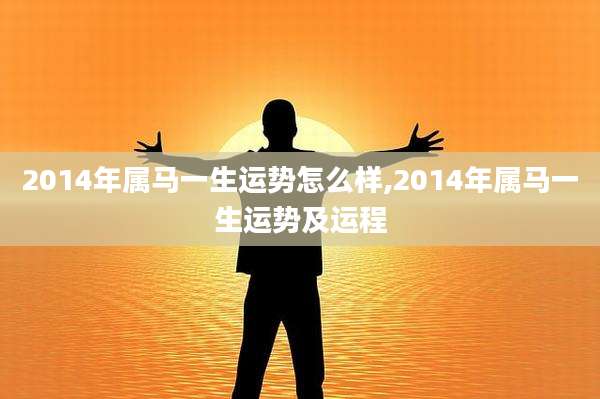 2014年属马一生运势怎么样,2014年属马一生运势及运程