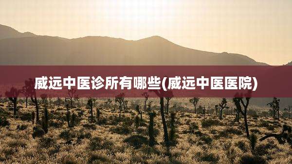 威远中医诊所有哪些(威远中医医院)