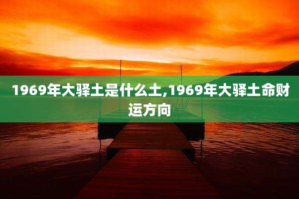 1969年大驿土是什么土,1969年大驿土命财运方向
