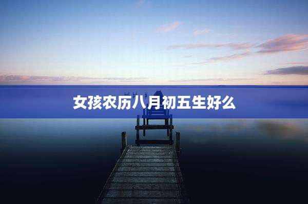 女孩农历八月初五生好么