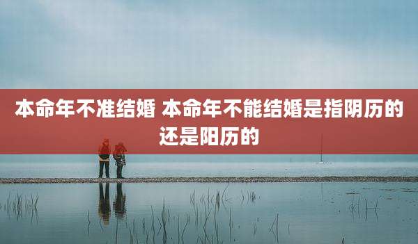 本命年不准结婚 本命年不能结婚是指阴历的还是阳历的