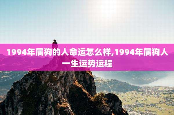 1994年属狗的人命运怎么样,1994年属狗人一生运势运程