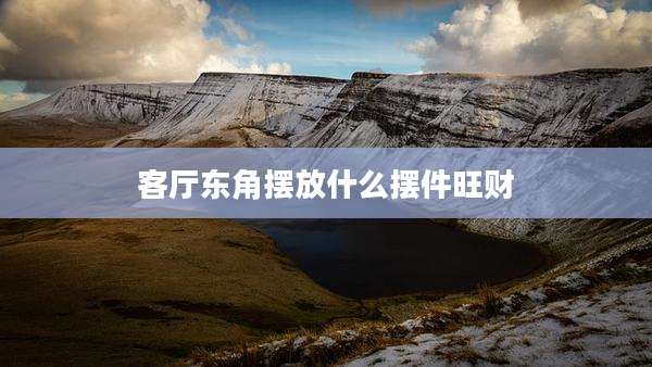 客厅东角摆放什么摆件旺财