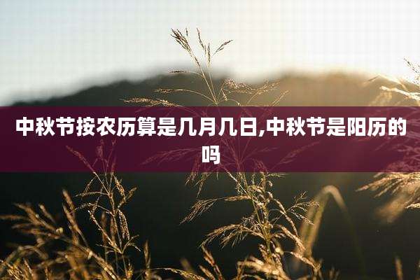 中秋节按农历算是几月几日,中秋节是阳历的吗