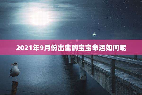 2021年9月份出生的宝宝命运如何呢