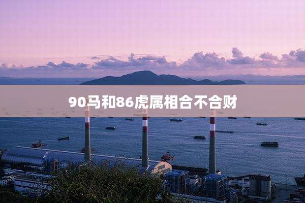 90马和86虎属相合不合财