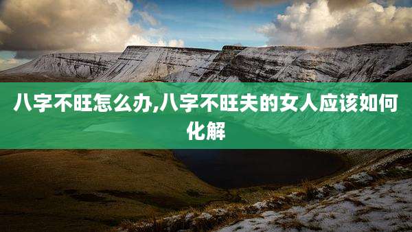 八字不旺怎么办,八字不旺夫的女人应该如何化解