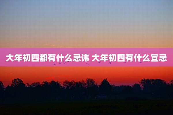大年初四都有什么忌讳 大年初四有什么宜忌