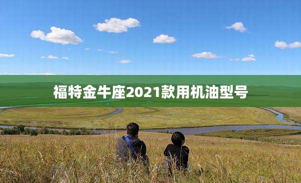 福特金牛座2021款用机油型号