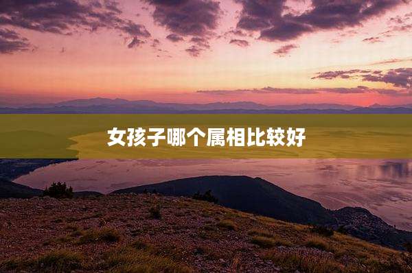 女孩子哪个属相比较好