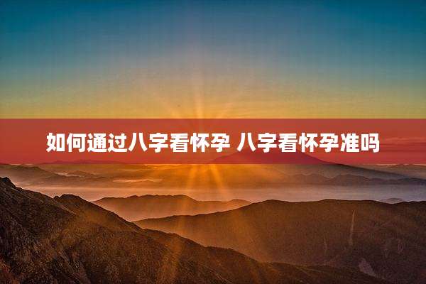 如何通过八字看怀孕 八字看怀孕准吗