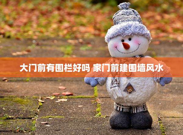 大门前有围栏好吗 家门前建围墙风水