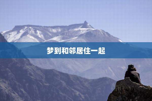 梦到和邻居住一起