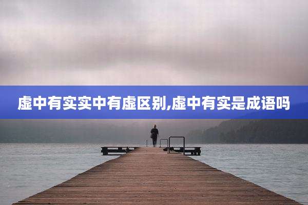 虚中有实实中有虚区别,虚中有实是成语吗