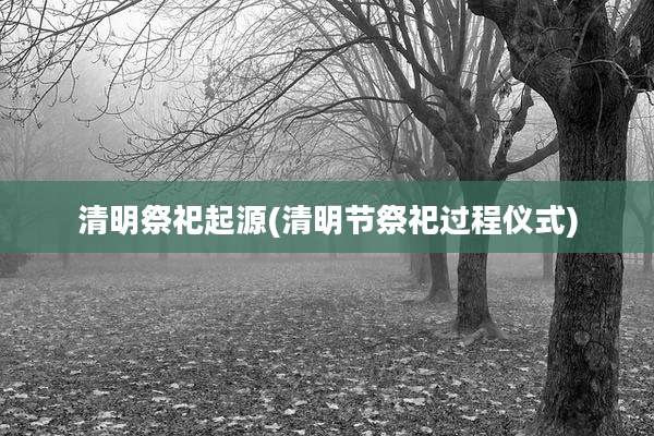 清明祭祀起源(清明节祭祀过程仪式)