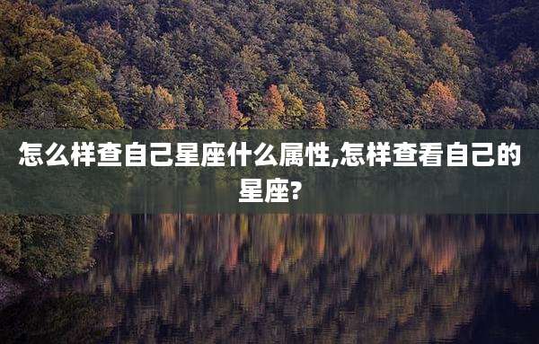 怎么样查自己星座什么属性,怎样查看自己的星座?