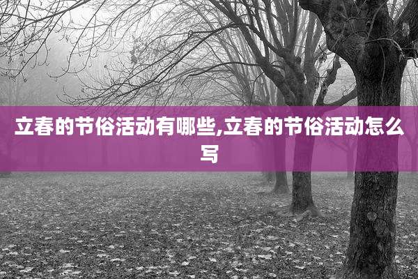 立春的节俗活动有哪些,立春的节俗活动怎么写
