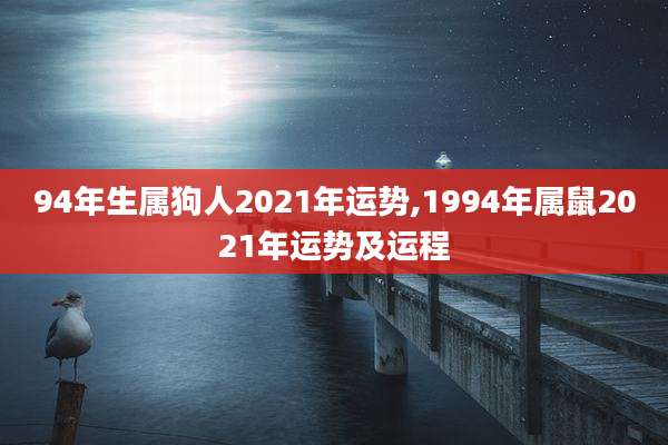 94年生属狗人2021年运势,1994年属鼠2021年运势及运程