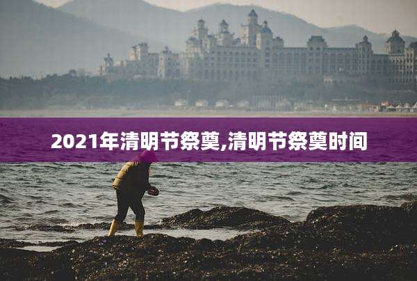2021年清明节祭奠,清明节祭奠时间
