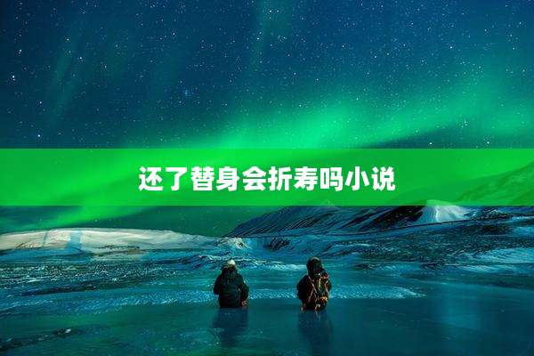 还了替身会折寿吗小说